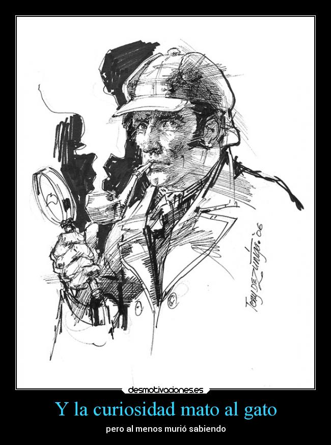 Y la curiosidad mato al gato - pero al menos murió sabiendo