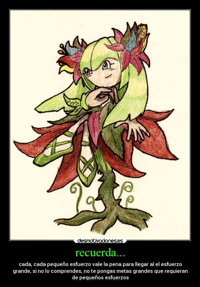 recuerda... - cada, cada pequeño esfuerzo vale la pena para llegar al el esfuerzo
grande, si no lo comprendes, no te pongas metas grandes que requieran
de pequeños esfuerzos