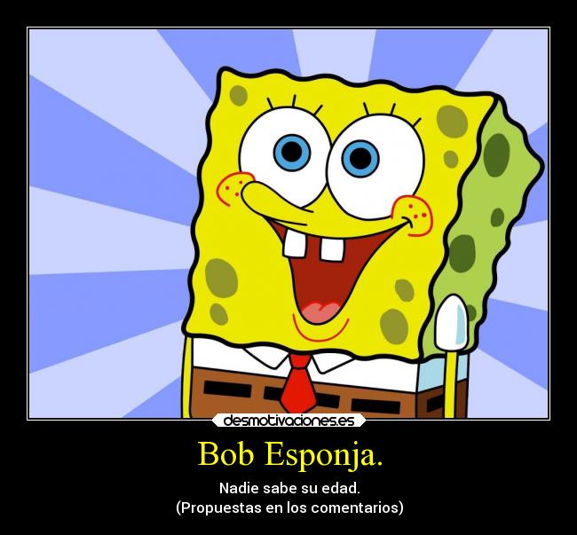 Bob Esponja. - Nadie sabe su edad.
(Propuestas en los comentarios)