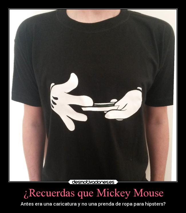 ¿Recuerdas que Mickey Mouse - Antes era una caricatura y no una prenda de ropa para hipsters?