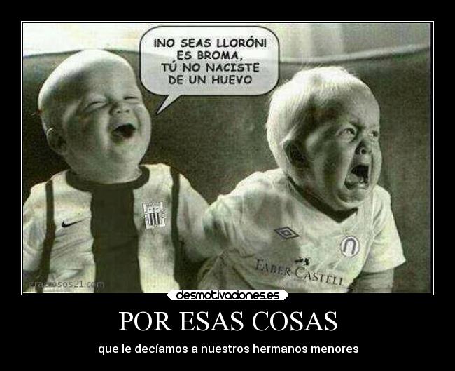 POR ESAS COSAS - que le decíamos a nuestros hermanos menores