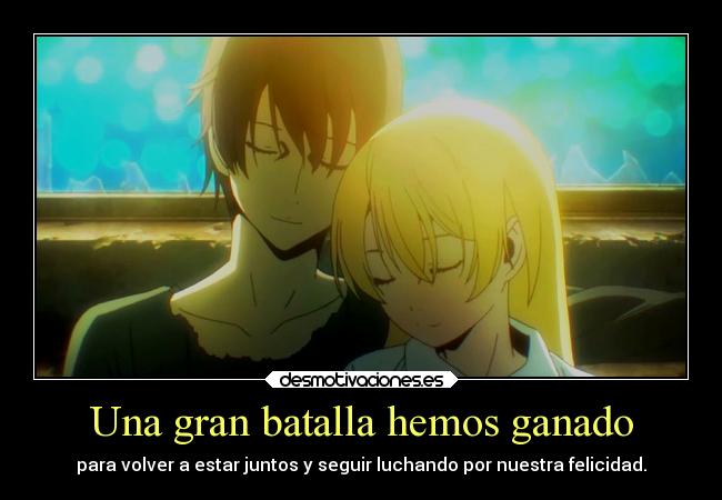 Una gran batalla hemos ganado - para volver a estar juntos y seguir luchando por nuestra felicidad.