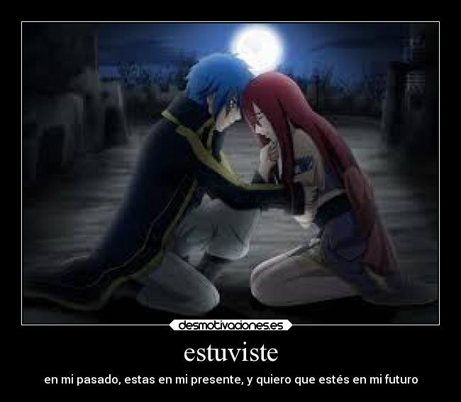 estuviste - en mi pasado, estas en mi presente, y quiero que estés en mi futuro