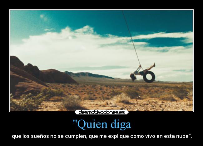 Quien diga - que los sueños no se cumplen, que me explique como vivo en esta nube.