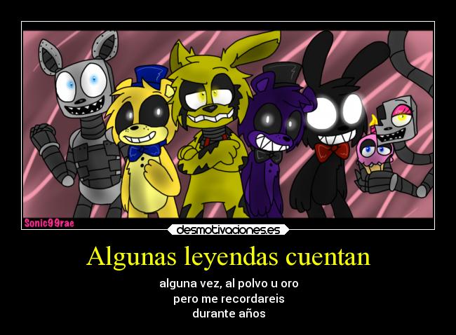 Algunas leyendas cuentan - alguna vez, al polvo u oro
pero me recordareis
durante años