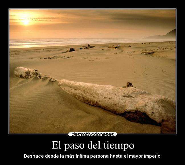 El paso del tiempo - Deshace desde la más ínfima persona hasta el mayor imperio.
