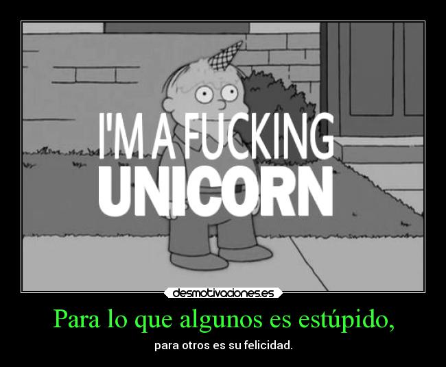 Para lo que algunos es estúpido, - para otros es su felicidad.