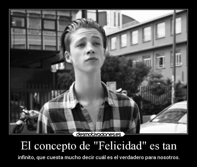 El concepto de Felicidad es tan - infinito, que cuesta mucho decir cuál es el verdadero para nosotros.