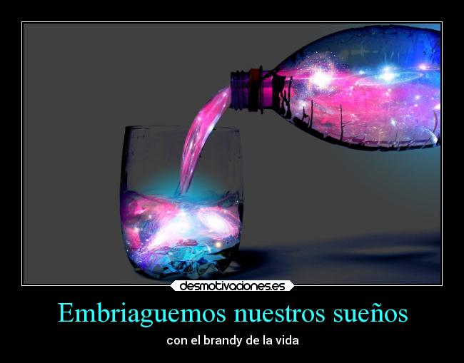 Embriaguemos nuestros sueños -