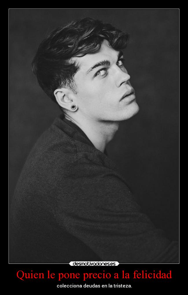 Quien le pone precio a la felicidad - colecciona deudas en la tristeza.