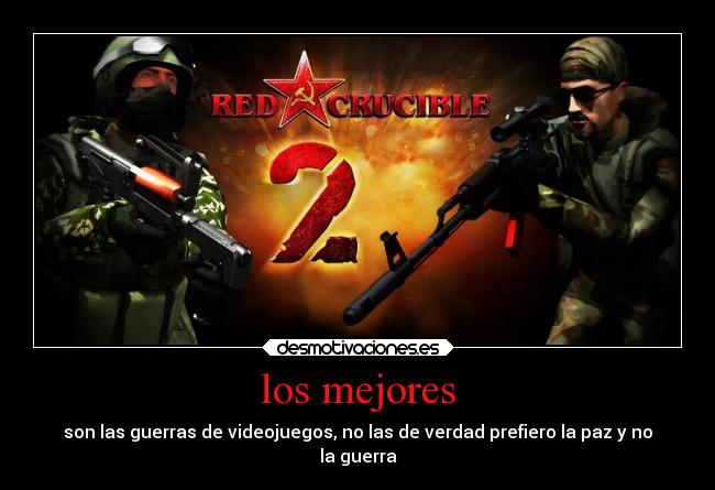 los mejores - son las guerras de videojuegos, no las de verdad prefiero la paz y no
la guerra