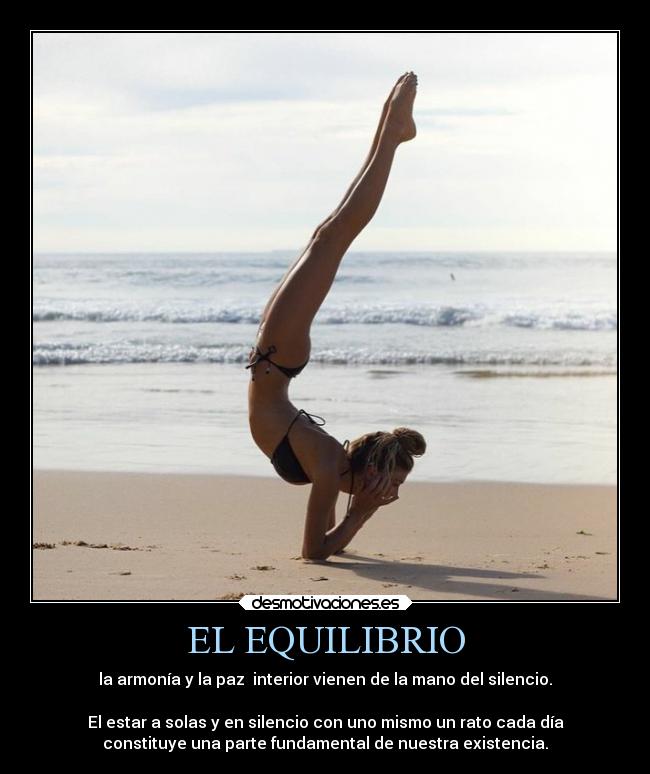 EL EQUILIBRIO - la armonía y la paz interior vienen de la mano del silencio.
El estar a solas y en silencio con uno mismo un rato cada día
constituye una parte fundamental de nuestra existencia.