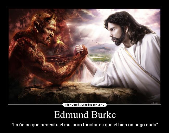 Edmund Burke - Lo único que necesita el mal para triunfar es que el bien no haga nada