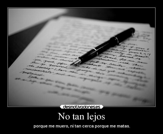 No tan lejos - porque me muero, ni tan cerca porque me matas.