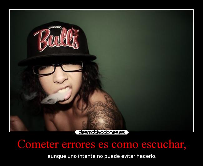 Cometer errores es como escuchar, - 