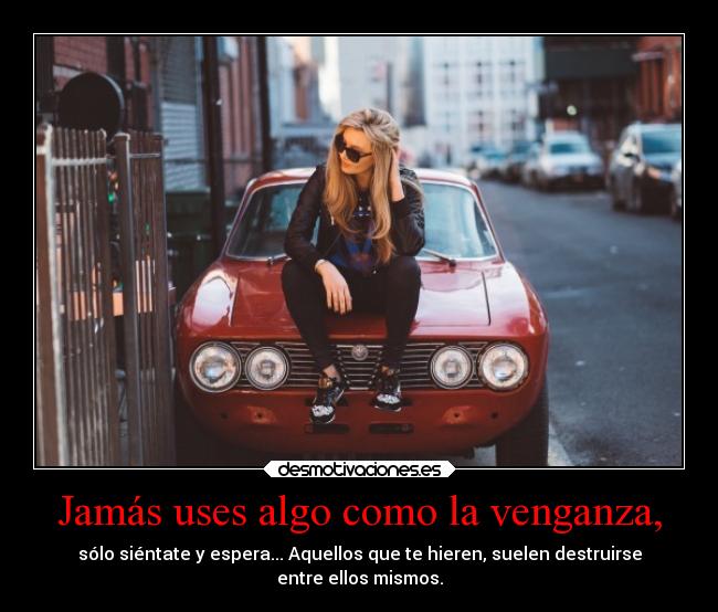 Jamás uses algo como la venganza, -