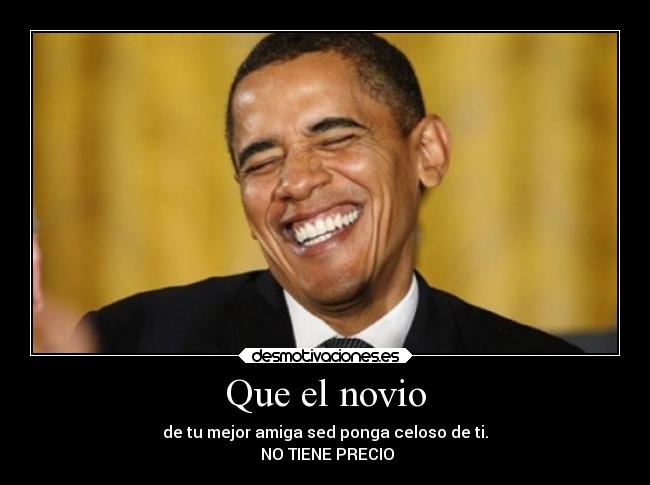 Que el novio - de tu mejor amiga sed ponga celoso de ti.
NO TIENE PRECIO