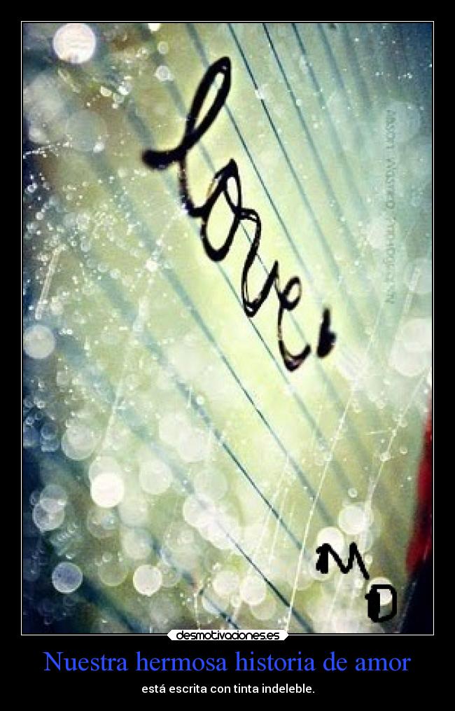 Nuestra hermosa historia de amor - está escrita con tinta indeleble.