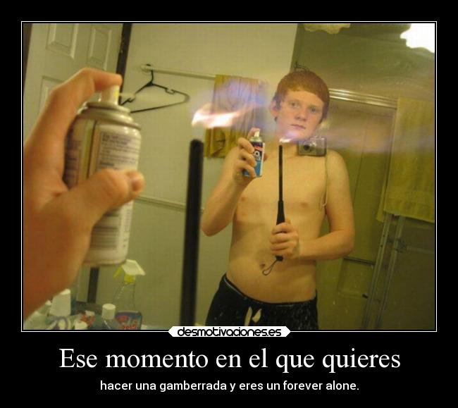 Ese momento en el que quieres - hacer una gamberrada y eres un forever alone.