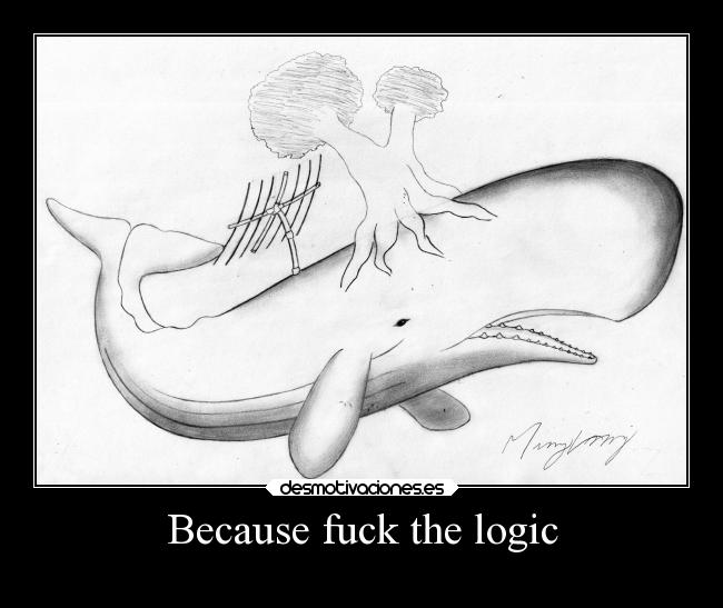 Because fuck the logic - 