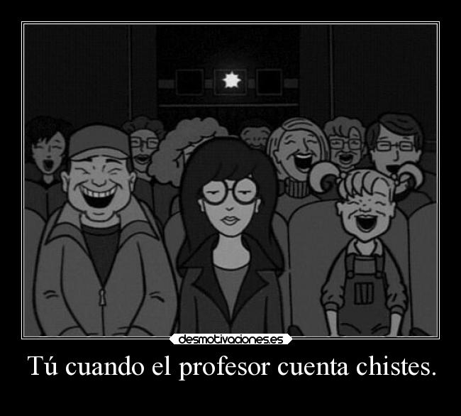 Tú cuando el profesor cuenta chistes. - 