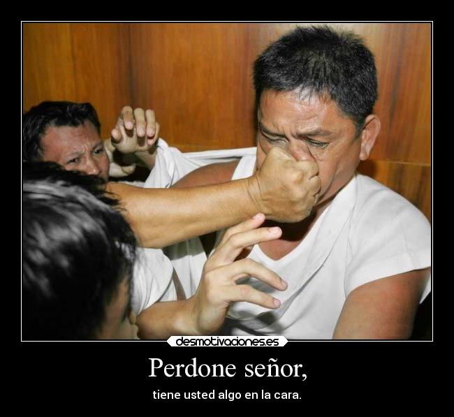 Perdone señor, - tiene usted algo en la cara.