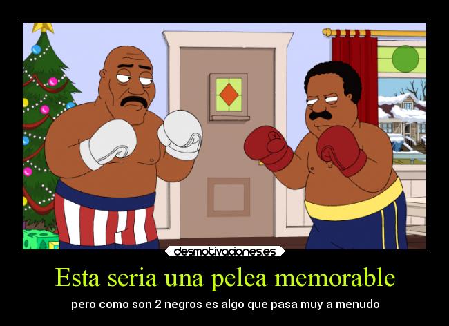 Esta seria una pelea memorable - pero como son 2 negros es algo que pasa muy a menudo