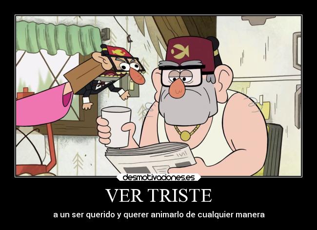 VER TRISTE - a un ser querido y querer animarlo de cualquier manera