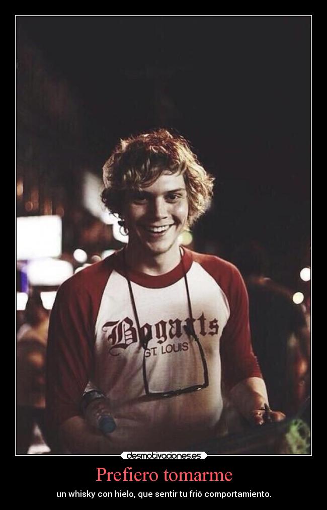 Prefiero tomarme - un whisky con hielo, que sentir tu frió comportamiento.