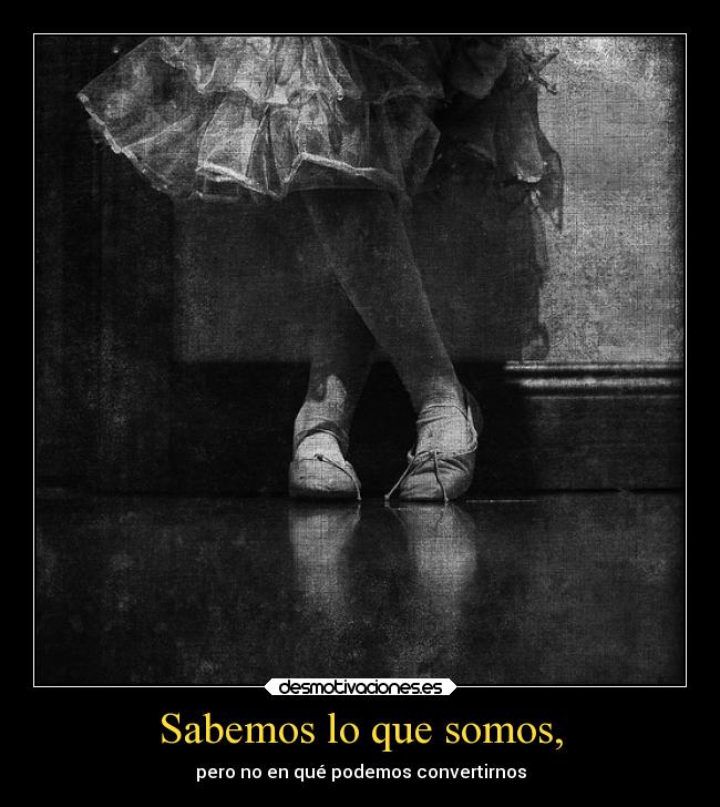 Sabemos lo que somos, - pero no en qué podemos convertirnos