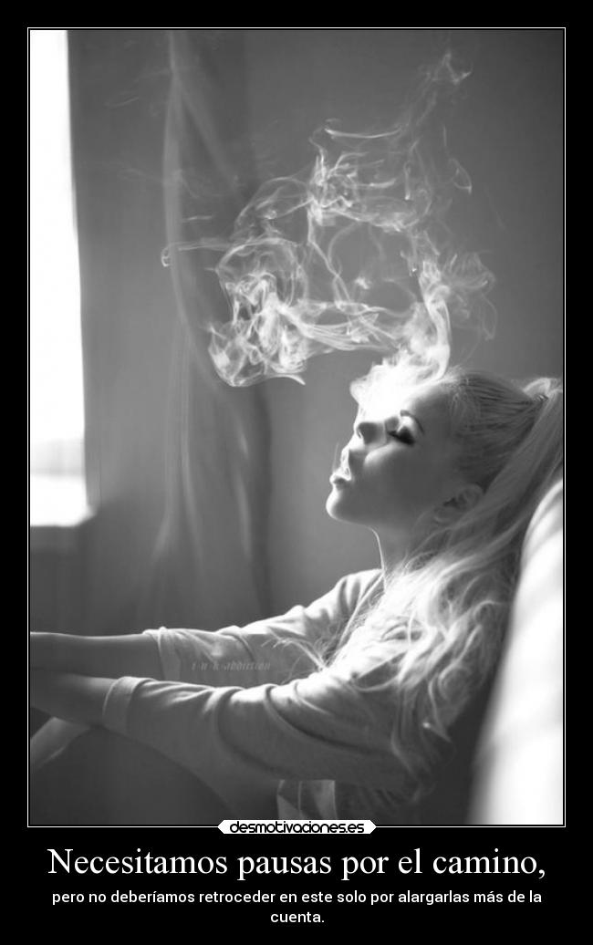 Necesitamos pausas por el camino, - pero no deberíamos retroceder en este solo por alargarlas más de la
cuenta.