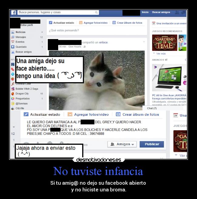 No tuviste infancia - Si tu amig@ no dejo su facebook abierto 
y no hiciste una broma.