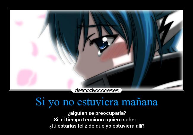 Si yo no estuviera mañana - ¿alguien se preocuparía?
Si mi tiempo terminara quiero saber...
¿tú estarías feliz de que yo estuviera allí?