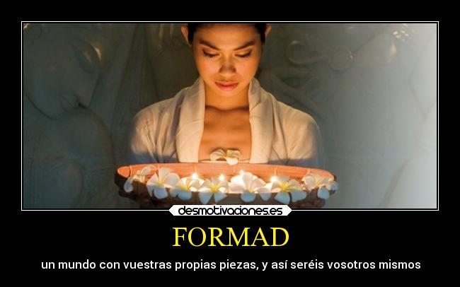 FORMAD - un mundo con vuestras propias piezas, y así seréis vosotros mismos