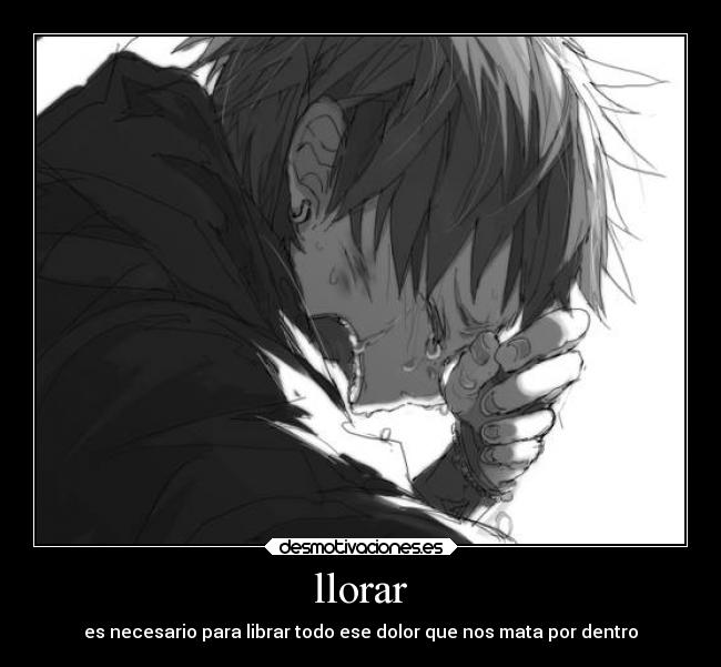 llorar - es necesario para librar todo ese dolor que nos mata por dentro