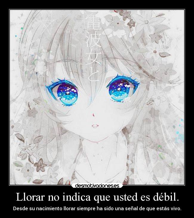 Llorar no indica que usted es débil. - Desde su nacimiento llorar siempre ha sido una señal de que estás vivo.
