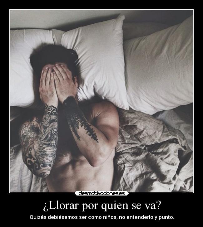 ¿Llorar por quien se va? - Quizás debiésemos ser como niños, no entenderlo y punto.