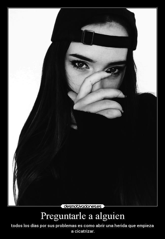 Preguntarle a alguien - todos los días por sus problemas es como abrir una herida que empieza
a cicatrizar.