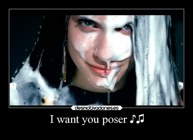 I want you poser ♪♫ - 