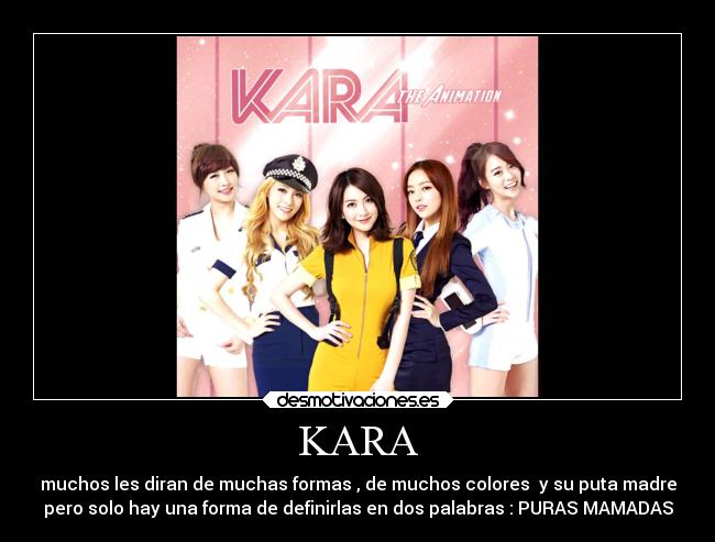 KARA - muchos les diran de muchas formas , de muchos colores  y su puta madre
pero solo hay una forma de definirlas en dos palabras : PURAS MAMADAS