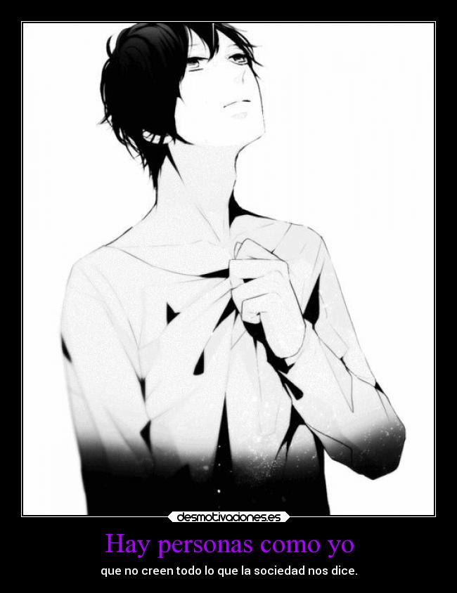 Hay personas como yo - que no creen todo lo que la sociedad nos dice.