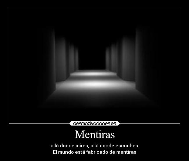 Mentiras - allá donde mires, allá donde escuches.
El mundo está fabricado de mentiras.