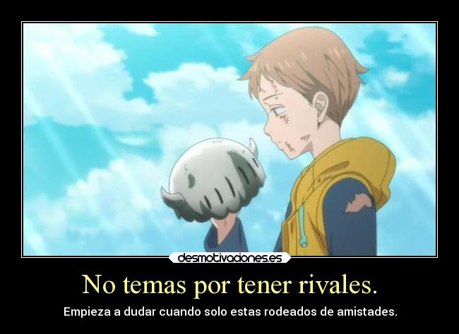 No temas por tener rivales. - Empieza a dudar cuando solo estas rodeados de amistades.