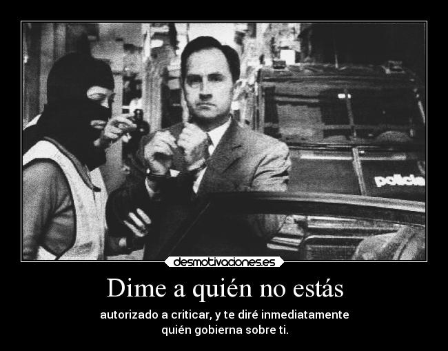 Dime a quién no estás - autorizado a criticar, y te diré inmediatamente
quién gobierna sobre ti.