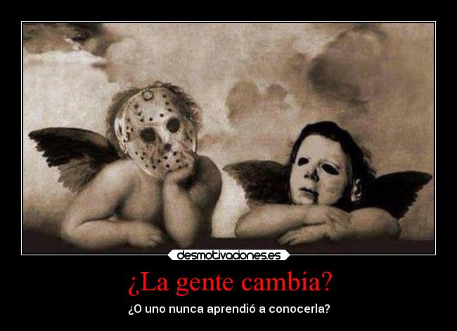 ¿La gente cambia? - ¿O uno nunca aprendió a conocerla?
