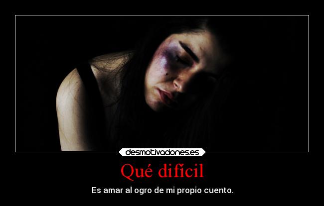 Qué difícil - Es amar al ogro de mi propio cuento.