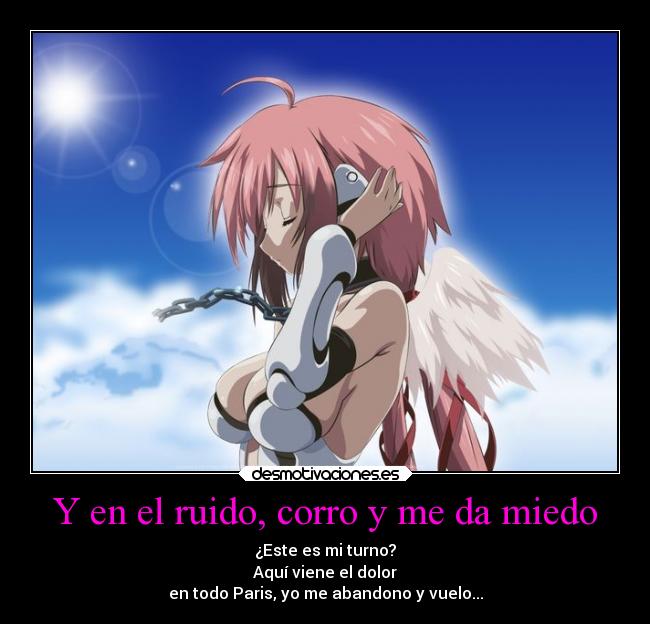 Y en el ruido, corro y me da miedo - ¿Este es mi turno?
Aquí viene el dolor
en todo Paris, yo me abandono y vuelo...