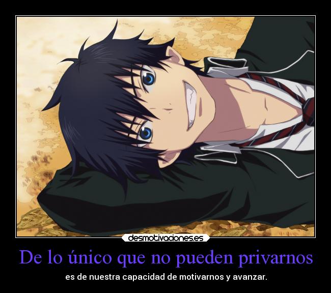 De lo único que no pueden privarnos - es de nuestra capacidad de motivarnos y avanzar.