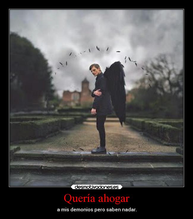 Quería ahogar - a mis demonios pero saben nadar.