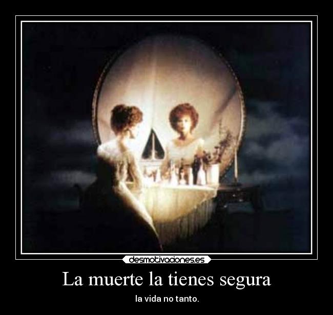 La muerte la tienes segura - la vida no tanto.